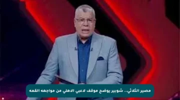 مصير الثلاثي.. شوبير يوضح موقف لاعبي الأهلي من مواجهة القمة